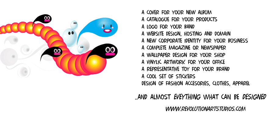 A cover for your new album
A catalogue for your products
A LOGO FOR YOUR BAND
A website design, hosting and domain
A new corporate identity for your business
A COMPLETE MAGAZINE OR NEWSPAPER
A wallpaper design for your shop
A VINYLIC ARTWORK FOR YOUR OFFICE
A REPRESENTATIVE TOY FOR YOUR BRAND
A COOL SET OF STICKERS
DESIGN OF FASHION ACCESORIES, CLOTHES, APPAREL..